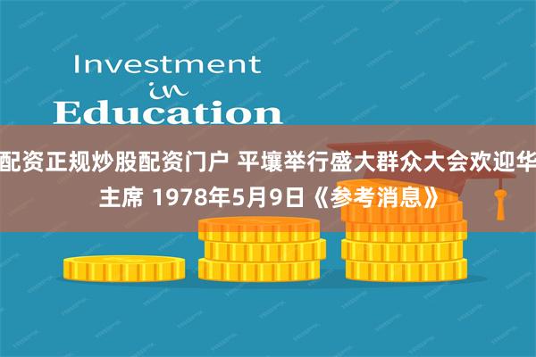 配资正规炒股配资门户 平壤举行盛大群众大会欢迎华主席 1978年5月9日《参考消息》