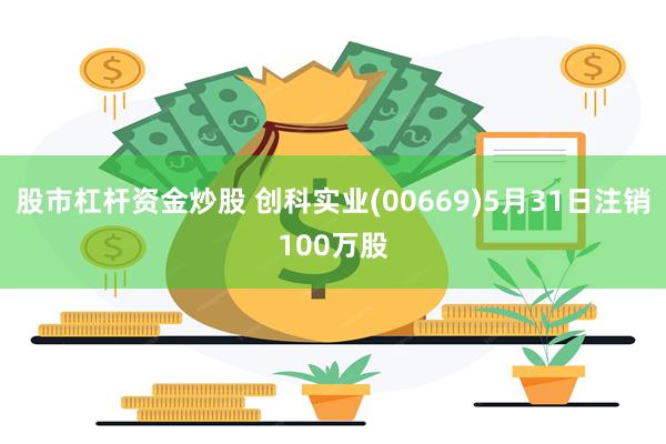 股市杠杆资金炒股 创科实业(00669)5月31日注销100万股