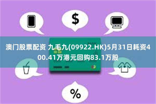 澳门股票配资 九毛九(09922.HK)5月31日耗资400.41万港元回购83.1万股