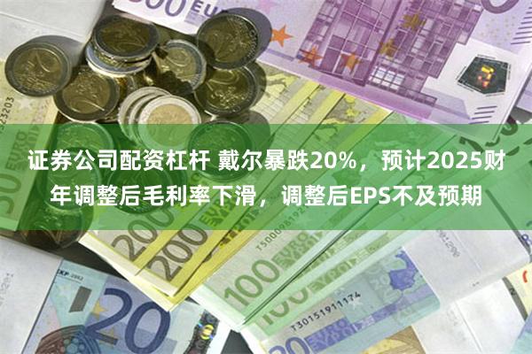 证券公司配资杠杆 戴尔暴跌20%，预计2025财年调整后毛利率下滑，调整后EPS不及预期