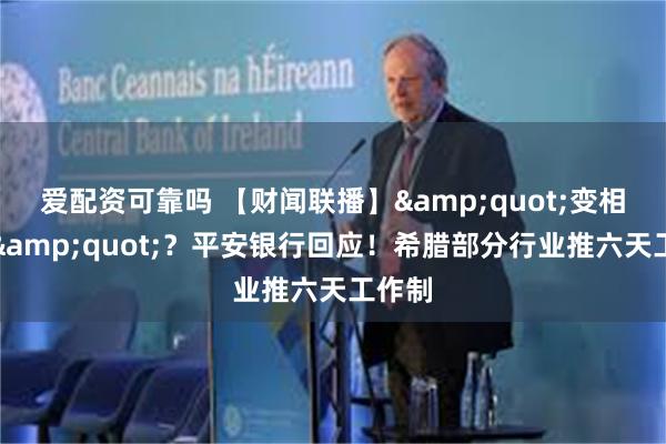 爱配资可靠吗 【财闻联播】&quot;变相裁员&quot;？平安银行回应！希腊部分行业推六天工作制