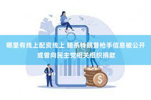 哪里有线上配资线上 暗杀特朗普枪手信息被公开 或曾向民主党相关组织捐款