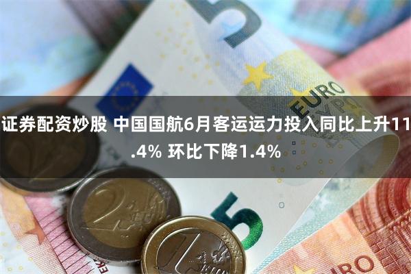 证券配资炒股 中国国航6月客运运力投入同比上升11.4% 环比下降1.4%