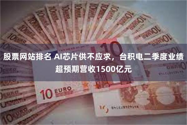 股票网站排名 AI芯片供不应求，台积电二季度业绩超预期营收1500亿元