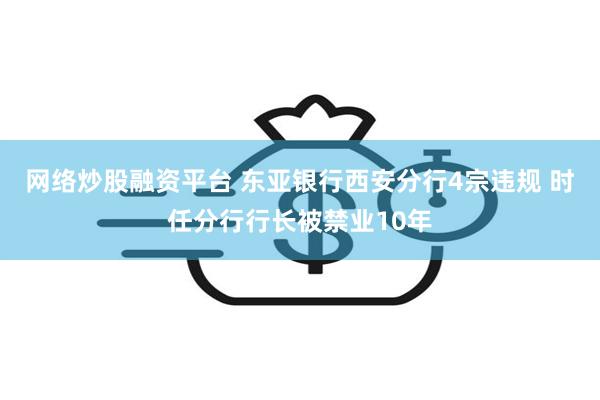 网络炒股融资平台 东亚银行西安分行4宗违规 时任分行行长被禁业10年