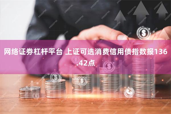 网络证劵杠杆平台 上证可选消费信用债指数报136.42点