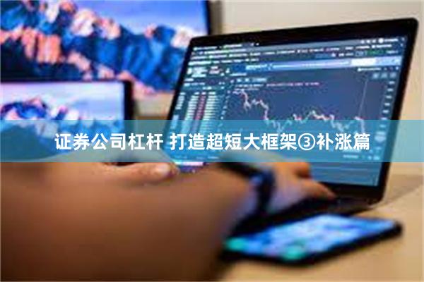 证券公司杠杆 打造超短大框架③补涨篇