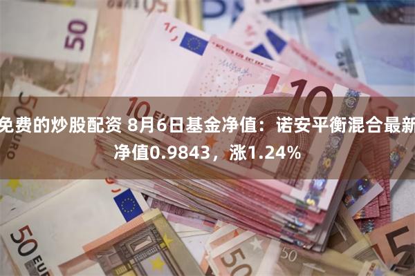 免费的炒股配资 8月6日基金净值：诺安平衡混合最新净值0.9843，涨1.24%