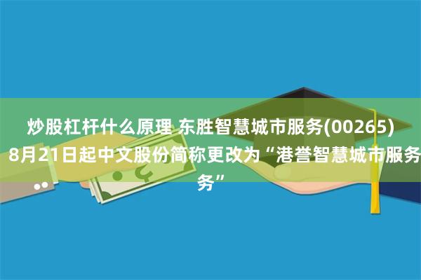 炒股杠杆什么原理 东胜智慧城市服务(00265)：8月21日起中文股份简称更改为“港誉智慧城市服务”