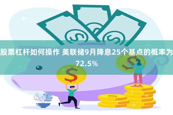 股票杠杆如何操作 美联储9月降息25个基点的概率为72.5%