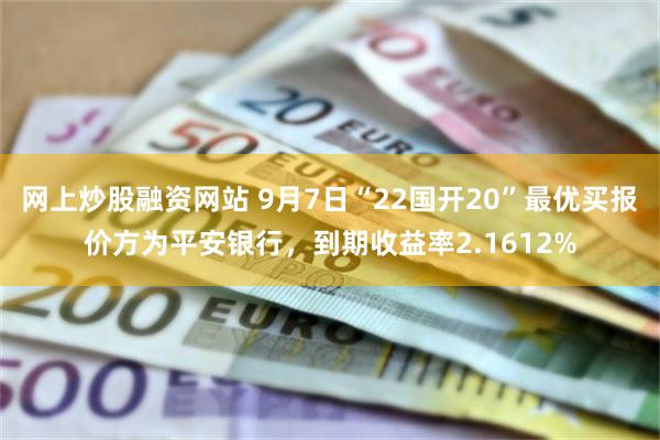 网上炒股融资网站 9月7日“22国开20”最优买报价方为平安银行，到期收益率2.1612%