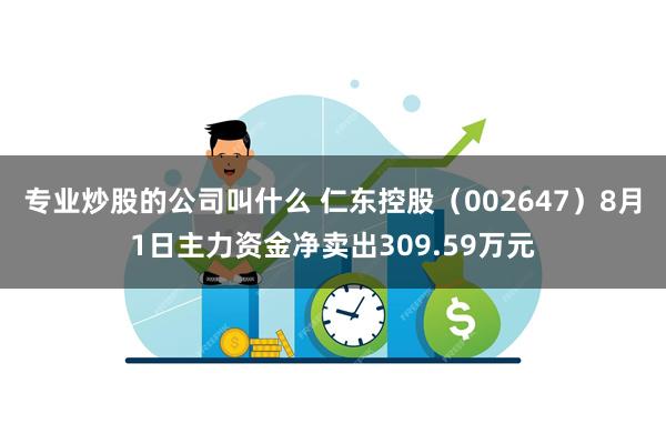 专业炒股的公司叫什么 仁东控股（002647）8月1日主力资金净卖出309.59万元