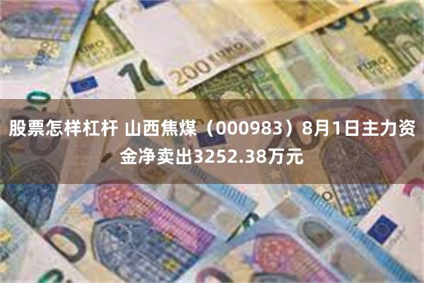 股票怎样杠杆 山西焦煤（000983）8月1日主力资金净卖出3252.38万元