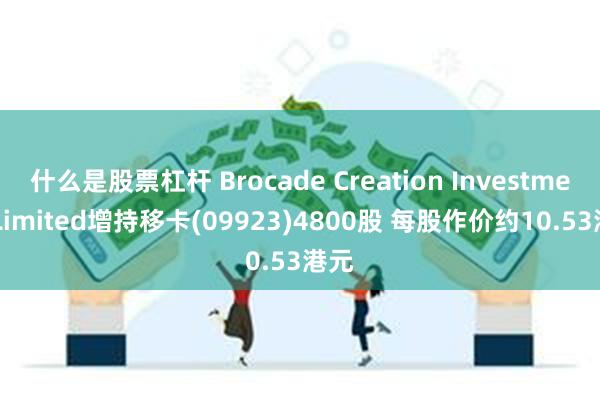 什么是股票杠杆 Brocade Creation Investment Limited增持移卡(09923)4800股 每股作价约10.53港元