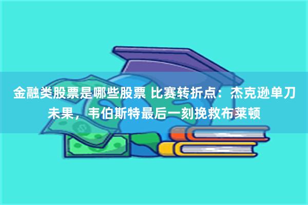 金融类股票是哪些股票 比赛转折点：杰克逊单刀未果，韦伯斯特最后一刻挽救布莱顿