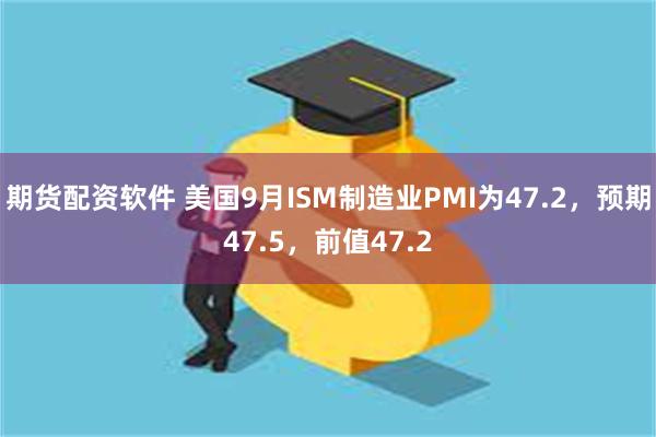 期货配资软件 美国9月ISM制造业PMI为47.2，预期47.5，前值47.2