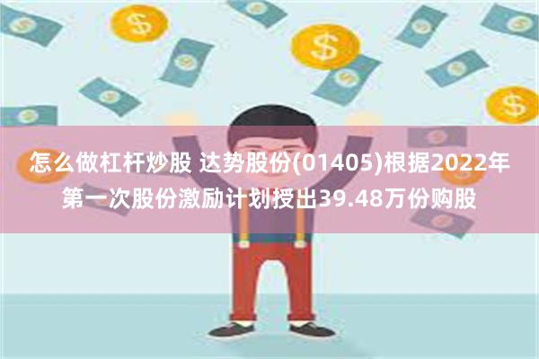 怎么做杠杆炒股 达势股份(01405)根据2022年第一次股份激励计划授出39.48万份购股