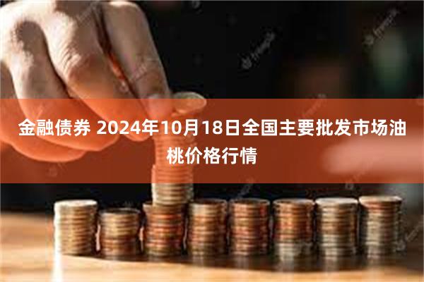 金融债券 2024年10月18日全国主要批发市场油桃价格行情