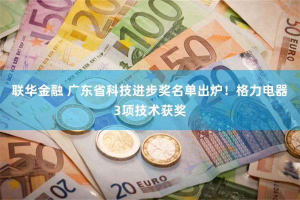 联华金融 广东省科技进步奖名单出炉！格力电器3项技术获奖