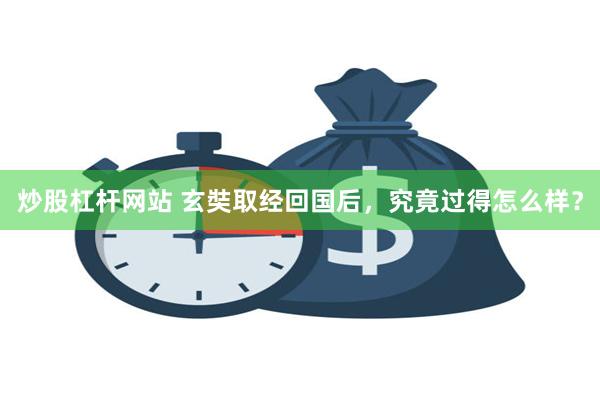 炒股杠杆网站 玄奘取经回国后，究竟过得怎么样？