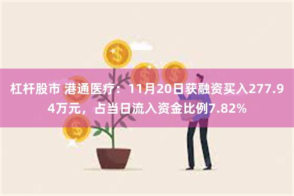 杠杆股市 港通医疗：11月20日获融资买入277.94万元，占当日流入资金比例7.82%