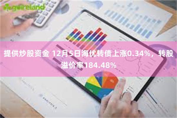 提供炒股资金 12月5日海优转债上涨0.34%，转股溢价率184.48%