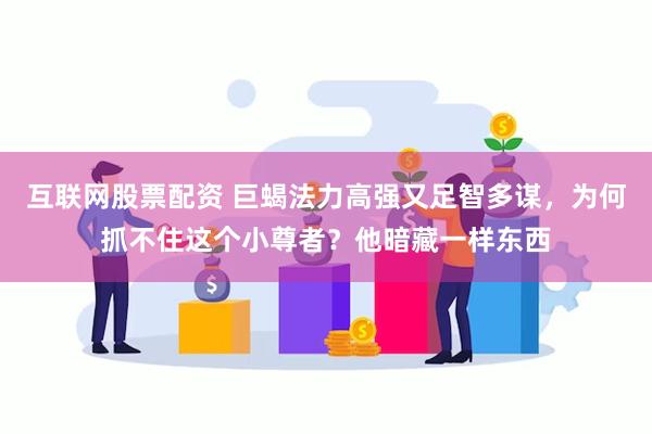 互联网股票配资 巨蝎法力高强又足智多谋，为何抓不住这个小尊者？他暗藏一样东西