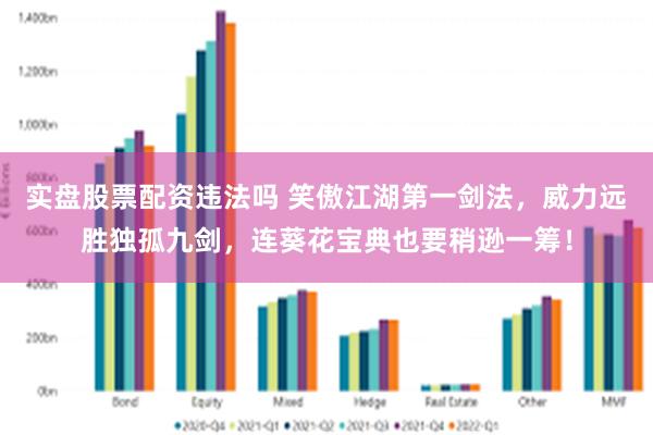 实盘股票配资违法吗 笑傲江湖第一剑法，威力远胜独孤九剑，连葵花宝典也要稍逊一筹！