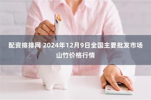 配资排排网 2024年12月9日全国主要批发市场山竹价格行情