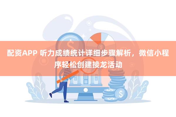 配资APP 听力成绩统计详细步骤解析，微信小程序轻松创建接龙活动