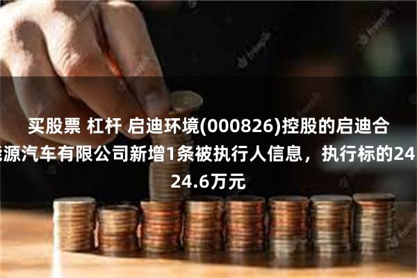 买股票 杠杆 启迪环境(000826)控股的启迪合加新能源汽车有限公司新增1条被执行人信息，执行标的24.6万元