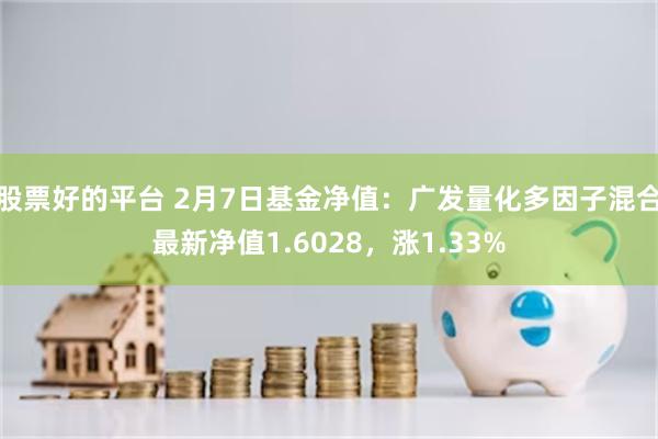 股票好的平台 2月7日基金净值：广发量化多因子混合最新净值1.6028，涨1.33%