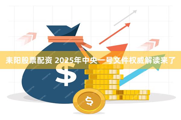 耒阳股票配资 2025年中央一号文件权威解读来了