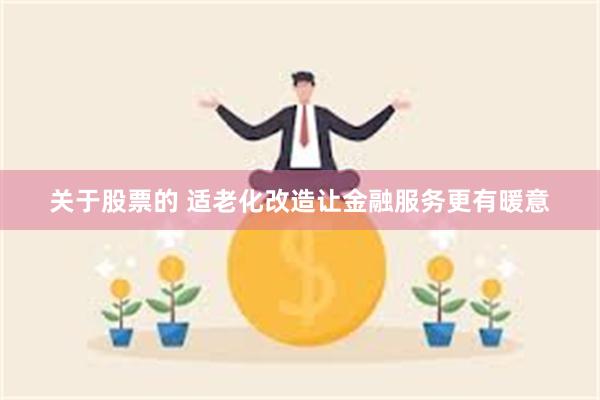 关于股票的 适老化改造让金融服务更有暖意